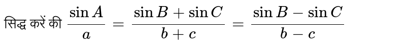 सिद्ध करें की 
`(sinA)/(a)= (sinB+sinC)/(b+c)=(sinB-sinC)/(b-c)`