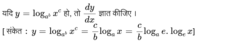यदि  `y= log_(a^(b))x^(c ) ` हो, तो   `(dy)/(dx)` ज्ञात कीजिए ।   <br> [ संकेत `:`  `y = log_(a^(b)) x^(c ) = (c )/( b) log_(a) x = (c )/(b) log_(a)e.log_(e )x`]