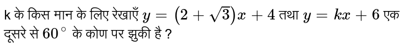 k के किस मान  के लिए रेखाएँ `y=(2+sqrt(3))x+4`  तथा  `y=kx+6` एक दूसरे  से `60^(@)`  के कोण पर झुकी है ? 