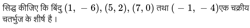 सिद्ध कीजिए कि बिंदु  `(1,-6),(5,2),(7,0)`   तथा   `(-1,-4)` एक चक्रीय  चतर्भुज के शीर्ष है ।