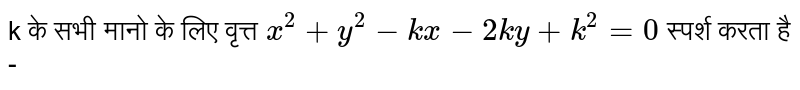 k के सभी मानो के लिए वृत्त `x^(2)+y^(2)-kx -2ky+k^(2) =0` स्पर्श करता है -