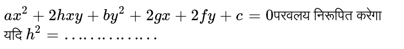 `ax^(2)+2hxy +by^(2) +2gx +2fy +c =0 `परवलय निरूपित करेगा यदि `h^(2)= ……………`