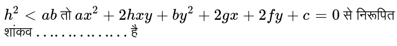 `h^(2) lt ab ` तो  `ax^(2)+2hxy +by^(2)+ 2gx +2fy +c=0 ` से निरूपित  शांकव `……………`  है 