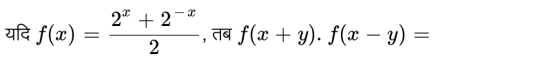 यदि `f(x)=(2^(x)+2^(-x))/(2)`, तब `f(x+y).f(x-y)=`