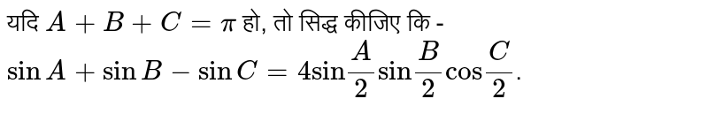 यदि `A+B+C=pi` हो, तो सिद्ध कीजिए कि - `sinA+sinB-sinC=4"sin"A/2"sin"B/2"cos"C/2`. 