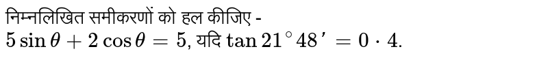 निम्नलिखित समीकरणों को हल कीजिए -  <br> `5sintheta+2costheta=5`, यदि  `tan21^(@)48'=0*4`.