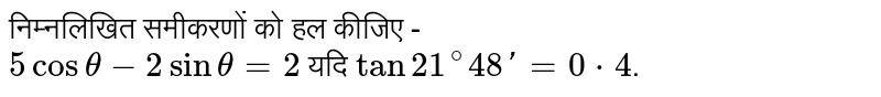 निम्नलिखित समीकरणों को हल कीजिए -  <br> `5costheta-2sintheta=2`  यदि  `tan21^(@)48'=0*4`.