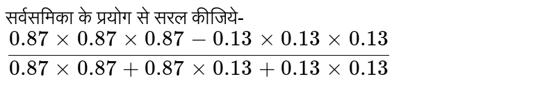 सर्वसमिका के प्रयोग से सरल कीजिये- <br> `(0.87 xx 0.87 xx 0.87 - 0.13 xx 0.13 xx 0.13)/(0.87 xx 0.87 + 0.87 xx 0.13 + 0.13 xx 0.13)`