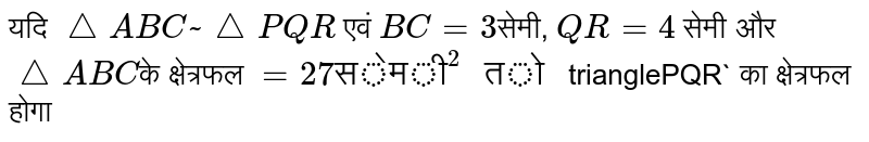 यदि `triangleABC ~ trianglePQR` एवं `BC = 3`सेमी, `QR = 4` सेमी और `triangleABC`के क्षेत्रफल ` = 27 "सेमी"^(2) " तो "`trianglePQR` का क्षेत्रफल होगा 