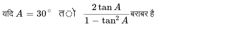 यदि `A = 30^(@) " तो " (2 tan A )/(1 - tan^(2) A) `बराबर है 