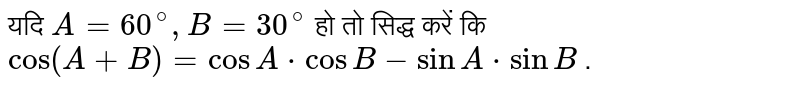 यदि `A=60^(@),B=30^(@)`  हो तो सिद्ध करें कि <br> `cos(A+B)=cosA*cosB-sinA*sinB` . 