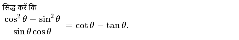 सिद्ध करें कि  <br>  `(cos^(2)theta-sin^(2)theta)/(sin theta cos theta)=cot theta-tan theta. ` 