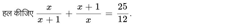 हल कीजिए `x/(x+1)+(x+1)/x=25/12`.