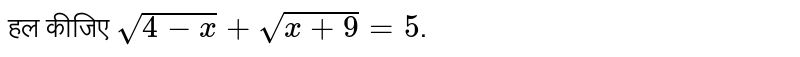 हल कीजिए `sqrt(4-x)+sqrt(x+9)=5`.