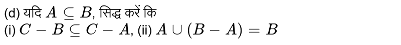(d) यदि `A sube B`, सिद्ध करें कि <br> (i) `C - B sube C-A`, (ii) `A cup (B-A)=B`