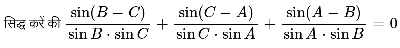 सिद्ध करें की `(sin (B-C))/(sinB*sinC)+(sin(C-A))/(sinC*sinA)+(sin(A-B))/(sinA*sinB)=0`