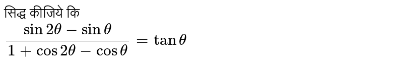 सिद्ध कीजिये कि <br> `(sin 2 theta - sin theta)/(1 + cos 2 theta - cos theta) = tan theta`