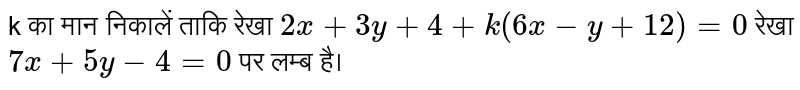 k का मान निकालें ताकि रेखा `2x+3y+4+k(6x-y+12)=0` रेखा `7x+5y-4=0` पर लम्ब है।