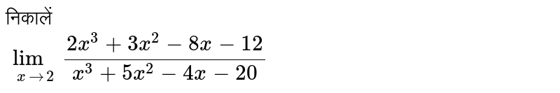 निकालें  <br> `lim_(xto2)(2x^(3)+3x^(2)-8x-12)/(x^(3)+5x^(2)-4x-20)`