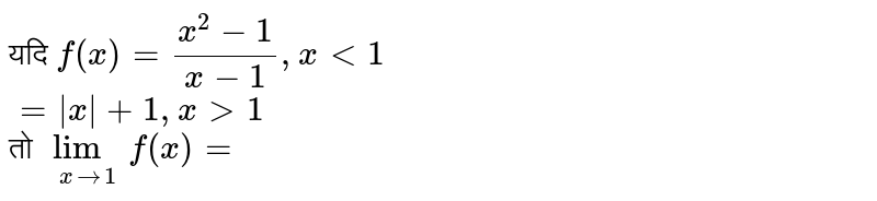 यदि `f(x)=(x^(2)-1)/(x-1), x lt 1` <br> `=|x|+1,x gt 1` <br> तो  `lim_(xrarr1) f(x)=`