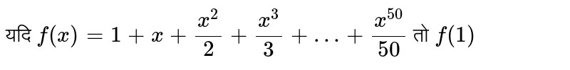 यदि `f(x) = 1 + x + (x^(2))/(2)+ (x^(3))/(3) +…+(x^(50))/(50)`  तो `f'(1)`