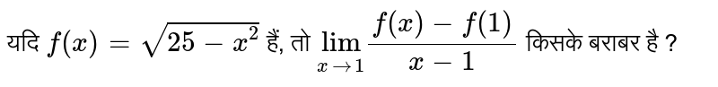 यदि `f(x) = sqrt(25 - x^(2))` हैं, तो `underset(xrarr1)("lim") (f(x) - f(1))/(x - 1)` किसके बराबर है ?