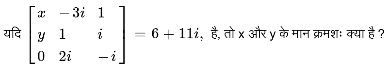 यदि `[{:(x,-3i,1 ),(y,1,i),(0, 2i, -i):}]=6+11i,` है, तो x और y के मान क्रमशः क्या है ? 