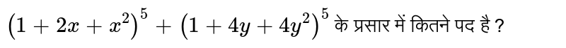 `(1+2x+x ^(2)) ^(5)+(1+4y+4y^(2)) ^(5)` के प्रसार में कितने पद है ? 