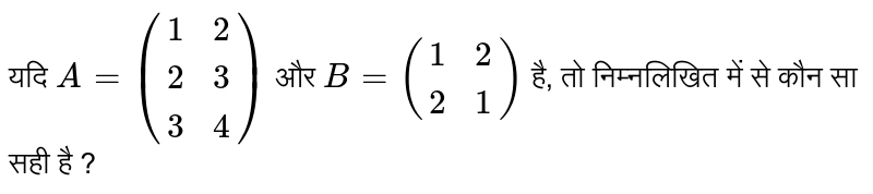 यदि `A=({:(1,2),(2,3),(3,4):})` और  `B=({:(1,2),(2,1):})` है, तो निम्नलिखित में से कौन सा सही है ? 
