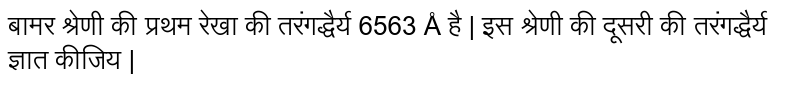 बामर श्रेणी की प्रथम रेखा की तरंगद्धैर्य  6563 Å है | इस श्रेणी की दूसरी की तरंगद्धैर्य  ज्ञात कीजिय | 