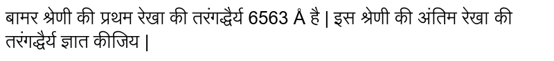 बामर श्रेणी की प्रथम रेखा की तरंगद्धैर्य  6563 Å है | इस श्रेणी की अंतिम रेखा की तरंगद्धैर्य  ज्ञात कीजिय | 