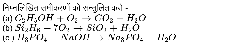 निम्नलिखित समीकरणों को सन्तुलित करो - <br> (a) `C_(2)H_(5)OH+O_(2) rarr CO_(2) + H_(2)O` <br> (b) `Si_(2)H_(6) +  7O_(2) rarr SiO_(2) +  H_(2)O` <br> (c ) `H_(3)PO_(4) + NaOH rarr Na_(3)PO_(4) + H_(2)O` 