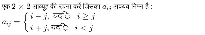 एक `2xx2`  आव्यूह  की रचना करें जिसका `a_(ij)`  अवयव निम्न है : <br>`a_(ij)={:{(i-j",  यदि " i ge j),(i+j", यदि " i lt j):}`
