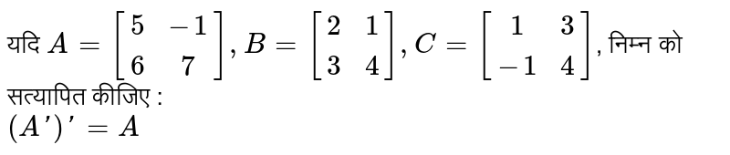 यदि `A=[(5,-1),(6,7)], B=[(2,1),(3,4)], C=[(1,3),(-1,4)]`, निम्न को सत्यापित कीजिए  : <br>  `(A')'=A`