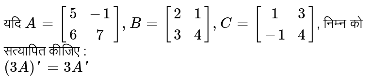 यदि `A=[(5,-1),(6,7)], B=[(2,1),(3,4)], C=[(1,3),(-1,4)]`, निम्न को सत्यापित कीजिए  : <br>  `(3A)'=3A'`