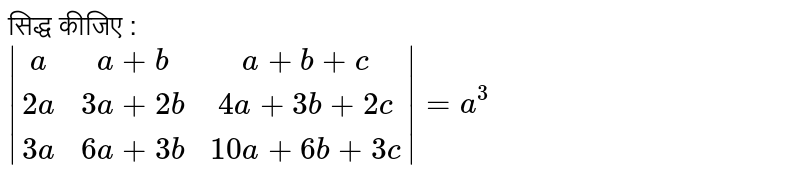 सिद्ध कीजिए : <br> `|(a,a+b,a+b+c),(2a,3a+2b,4a+3b+2c),(3a,6a+3b,10a+6b+3c)|=a^(3)` 