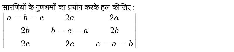 सारणियों के गुणधर्मों  का प्रयोग  करके हल कीजिए :  <br>  `|(a-b-c, 2a,2a),(2b,b-c-a,2b),(2c,2c,c-a-b)|`