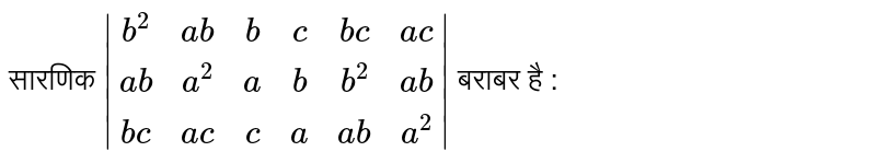 सारणिक `|(b^(2),ab,b,c,bc,ac),(ab,a^(2),a,b,b^(2),ab),(bc,ac,c,a,ab,a^(2))|`   बराबर  है :