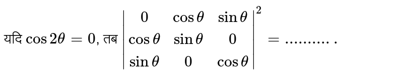 यदि `cos 2 theta=0`,  तब `|(0, cos theta, sin theta),(cos theta, sin theta, 0),(sin theta, 0, cos theta)|^(2)=...........` 