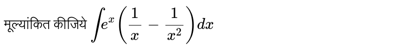 मूल्यांकित कीजिये `int e^(x) ((1)/(x)-1/x^(2))dx`