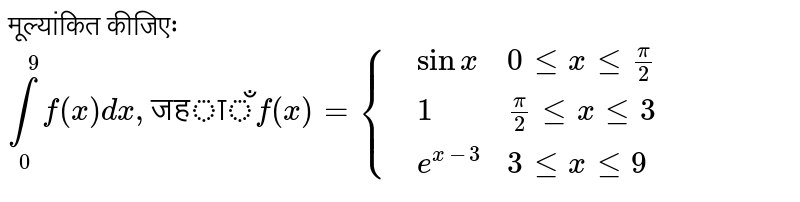 मूल्यांकित कीजिएः `underset(0)overset(9)int f(x)dx, "जहाँ"  f(x)={{:(,sin x, 0 le x le pi/2),(,1,pi/2 le x le 3),(,e^(x-3),3 le x le 9):}`