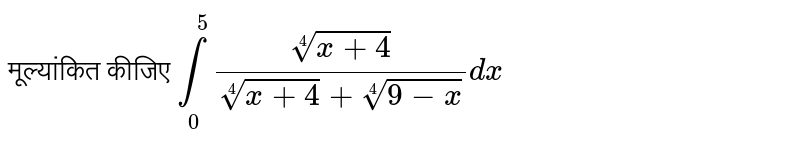 मूल्यांकित कीजिए `underset(0)overset(5)int (root4(x+4))/(root4(x+4)+root4(9-x))dx`