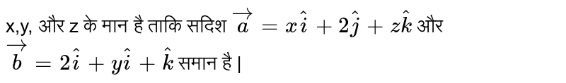 x,y, और   z  के मान है  ताकि  सदिश  `veca = xhati +2hatj + zhatk`  और `vecb = 2hati + yhati + hatk ` समान  है |