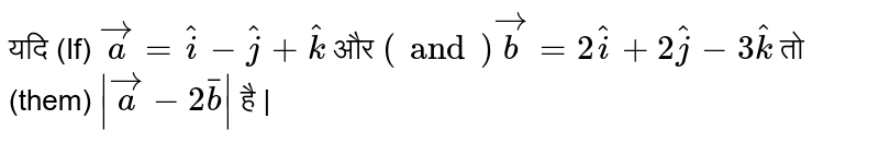 यदि   `vec(a) = hati - hatj + hatk` और  ` vec(b) = 2hati + 2hatj - 3hatk`  तो   `|vec(a) - 2barb|`  है |