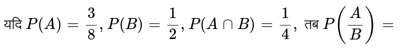 यदि `P(A) = (3)/(8), P(B) = (1)/(2), P(A nn B) = (1)/(4),` तब `P((A)/(B)) =` 