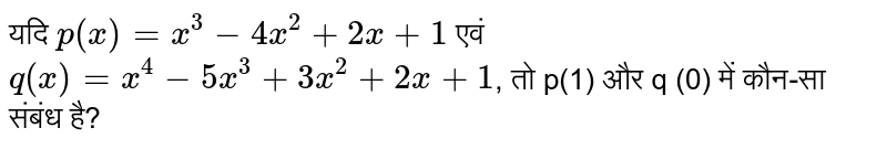 यदि `p(x) = x^(3) - 4x^(2) + 2x +1` एवं `q(x) = x^(4) -5x^(3) + 3x^(2) + 2x +1`, तो p(1) और q (0) में कौन-सा संबंध है?