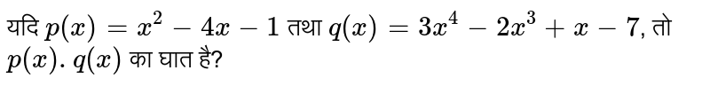 यदि `p(x) = x^(2) - 4x -1` तथा `q(x) = 3x^(4) - 2x^(3) + x -7`, तो `p(x).q(x)` का घात है? 