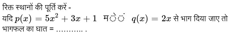 रिक्त स्थानों की पूर्ति करें -  <br> यदि `p(x) = 5x^(2) + 3x + 1 " में " q(x) = 2x` से भाग दिया जाए तो भागफल  का घात = ……….. .