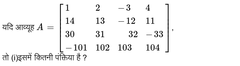 यदि  आव्यूह  ` A = [{:(1,2,-3,4),(14,13,-12,11),(30,31," "32,-33),(-101,102,103,104):}]`,  <br>  तो (i)इसमें कितनी पंक्तिया  है ? 