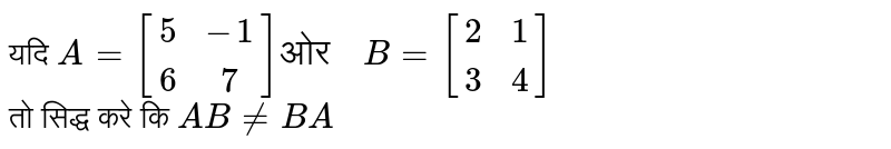 यदि  ` A = [{:(5,-1),(6,7)]"ओर  " B = [ {:(2,1),(3,4):}]`  <br> तो सिद्ध करे कि `AB !=  BA` 